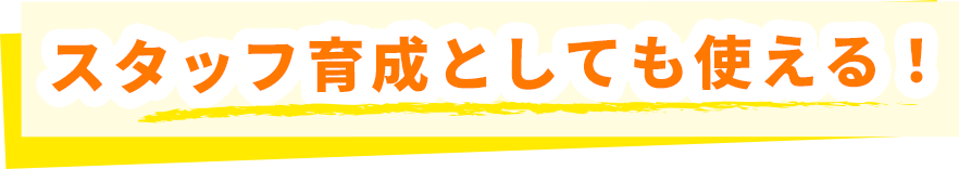 スタッフ育成としても使える!