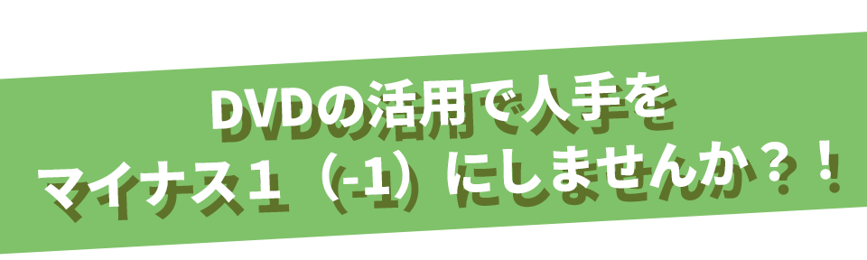DVDの活用で人手をマイナス1(-1)にしませんか?!